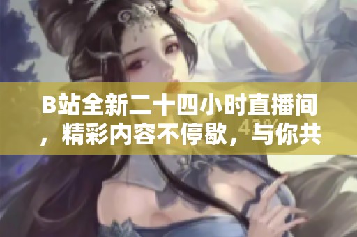 B站全新二十四小时直播间，精彩内容不停歇，与你共享欢乐时光