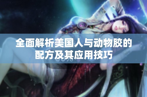全面解析美国人与动物胶的配方及其应用技巧
