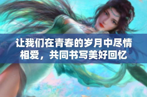 让我们在青春的岁月中尽情相爱，共同书写美好回忆