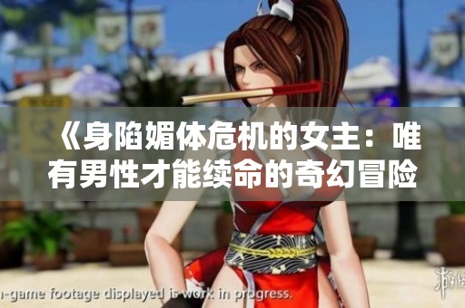 《身陷媚体危机的女主：唯有男性才能续命的奇幻冒险》
