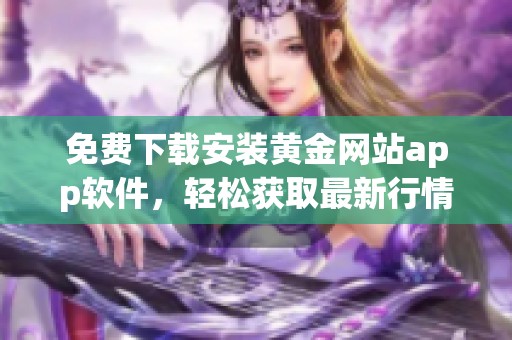 免费下载安装黄金网站app软件，轻松获取最新行情动态