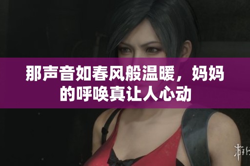 那声音如春风般温暖，妈妈的呼唤真让人心动