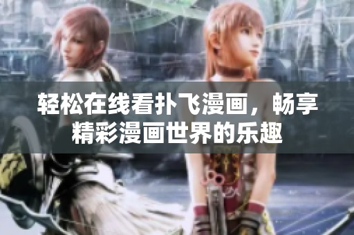 轻松在线看扑飞漫画，畅享精彩漫画世界的乐趣
