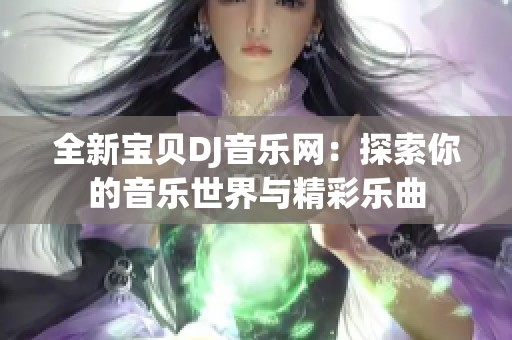 全新宝贝DJ音乐网：探索你的音乐世界与精彩乐曲