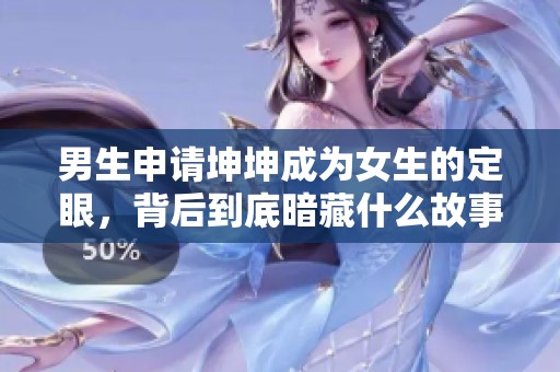 男生申请坤坤成为女生的定眼，背后到底暗藏什么故事