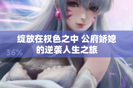 绽放在权色之中 公府娇媳的逆袭人生之旅
