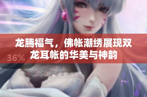 龙腾福气，佛帐潮绣展现双龙耳帐的华美与神韵