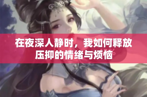 在夜深人静时，我如何释放压抑的情绪与烦恼