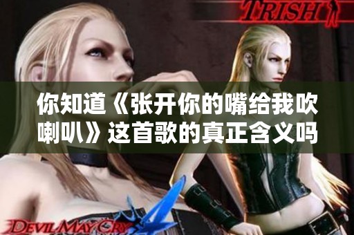 你知道《张开你的嘴给我吹喇叭》这首歌的真正含义吗