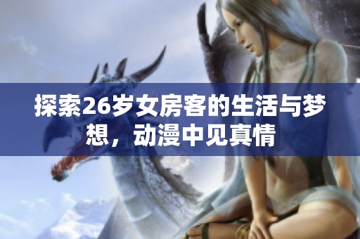 探索26岁女房客的生活与梦想，动漫中见真情