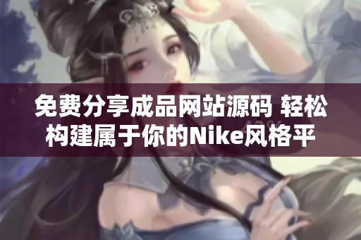 免费分享成品网站源码 轻松构建属于你的Nike风格平台
