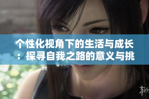 个性化视角下的生活与成长：探寻自我之路的意义与挑战