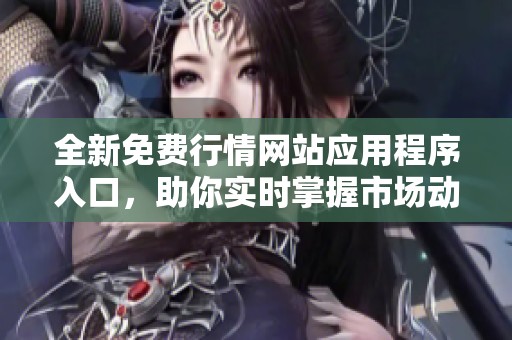 全新免费行情网站应用程序入口，助你实时掌握市场动态