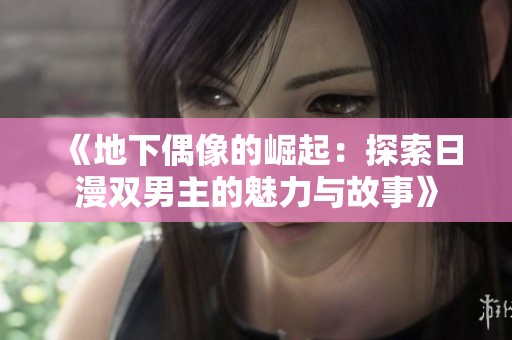 《地下偶像的崛起：探索日漫双男主的魅力与故事》