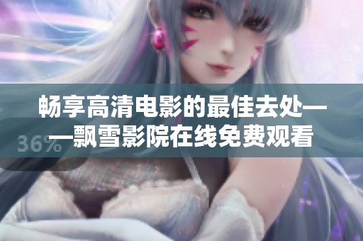 畅享高清电影的最佳去处——飘雪影院在线免费观看