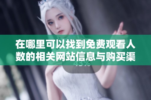 在哪里可以找到免费观看人数的相关网站信息与购买渠道