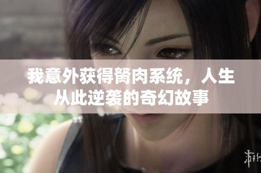 我意外获得胬肉系统，人生从此逆袭的奇幻故事