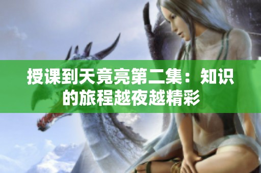 授课到天竟亮第二集：知识的旅程越夜越精彩