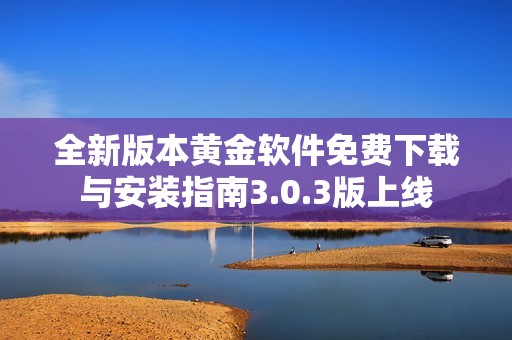 全新版本黄金软件免费下载与安装指南3.0.3版上线
