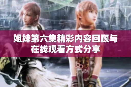 姐妹第六集精彩内容回顾与在线观看方式分享