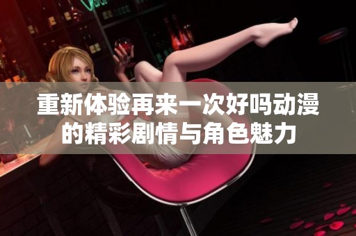 重新体验再来一次好吗动漫的精彩剧情与角色魅力