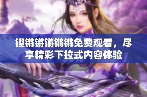 铿锵锵锵锵锵免费观看，尽享精彩下拉式内容体验