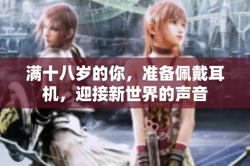 满十八岁的你，准备佩戴耳机，迎接新世界的声音