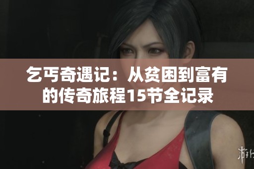 乞丐奇遇记：从贫困到富有的传奇旅程15节全记录