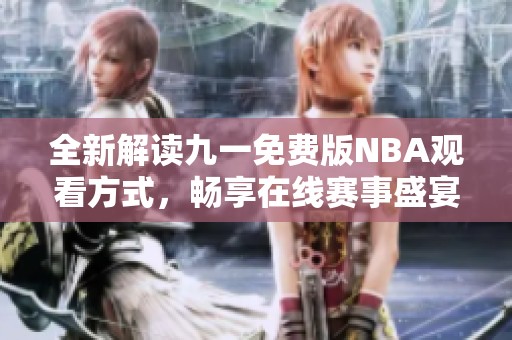 全新解读九一免费版NBA观看方式，畅享在线赛事盛宴