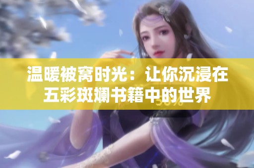 温暖被窝时光：让你沉浸在五彩斑斓书籍中的世界
