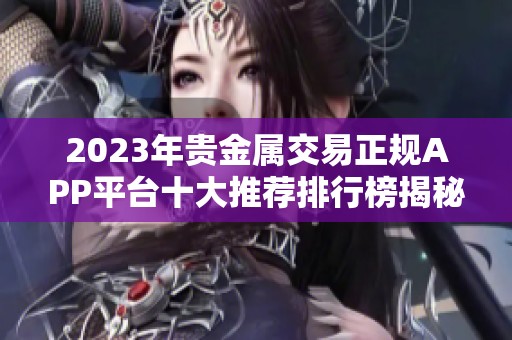 2023年贵金属交易正规APP平台十大推荐排行榜揭秘