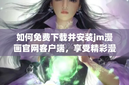 如何免费下载并安装jm漫画官网客户端，享受精彩漫画体验