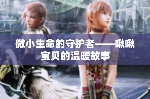 微小生命的守护者——啾啾宝贝的温暖故事
