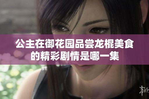 公主在御花园品尝龙棍美食的精彩剧情是哪一集