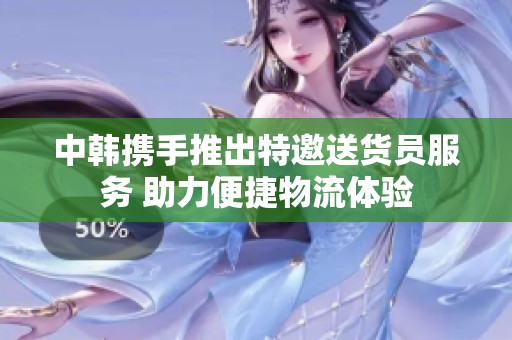 中韩携手推出特邀送货员服务 助力便捷物流体验