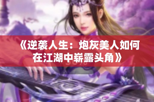 《逆袭人生：炮灰美人如何在江湖中崭露头角》