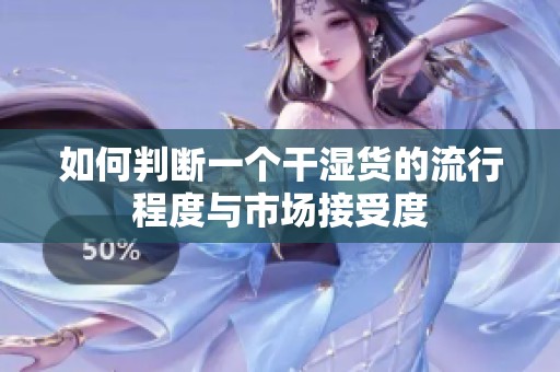 如何判断一个干湿货的流行程度与市场接受度