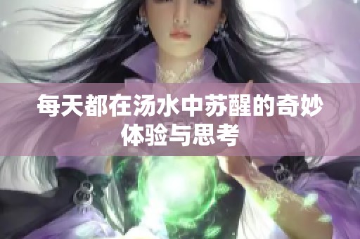 每天都在汤水中苏醒的奇妙体验与思考