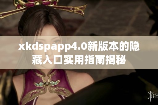 xkdspapp4.0新版本的隐藏入口实用指南揭秘