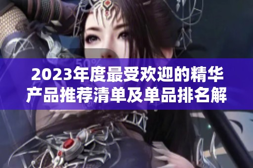 2023年度最受欢迎的精华产品推荐清单及单品排名解析