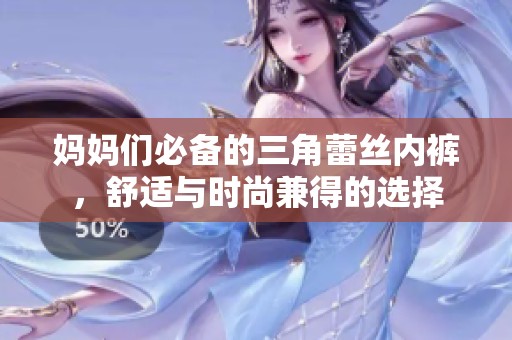 妈妈们必备的三角蕾丝内裤，舒适与时尚兼得的选择