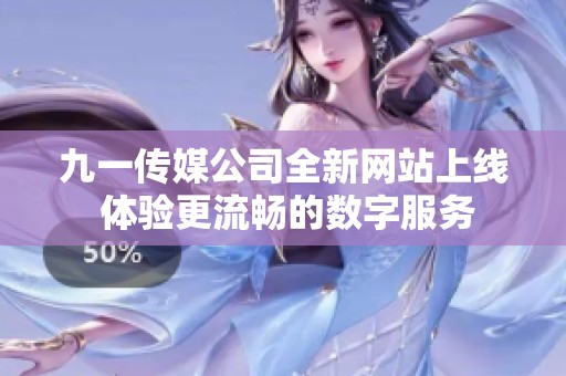 九一传媒公司全新网站上线 体验更流畅的数字服务