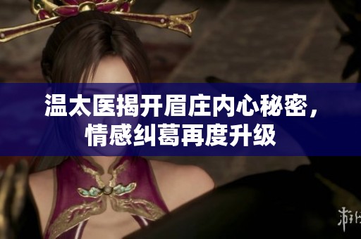 温太医揭开眉庄内心秘密，情感纠葛再度升级
