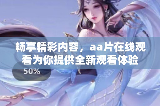 畅享精彩内容，aa片在线观看为你提供全新观看体验