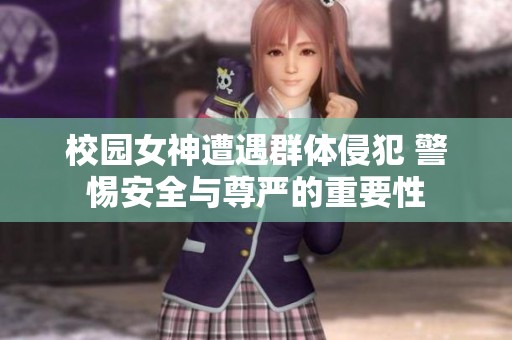 校园女神遭遇群体侵犯 警惕安全与尊严的重要性