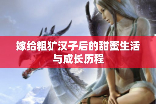 嫁给粗犷汉子后的甜蜜生活与成长历程