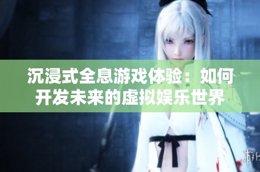 沉浸式全息游戏体验：如何开发未来的虚拟娱乐世界