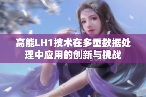 高能LH1技术在多重数据处理中应用的创新与挑战