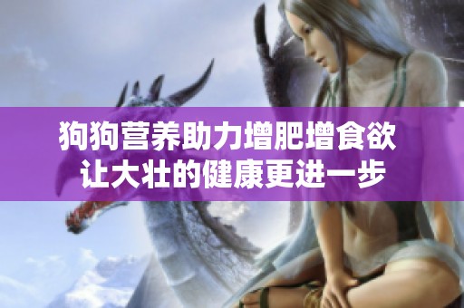 狗狗营养助力增肥增食欲 让大壮的健康更进一步