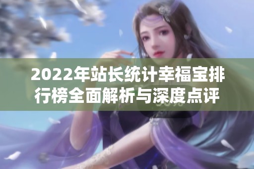 2022年站长统计幸福宝排行榜全面解析与深度点评